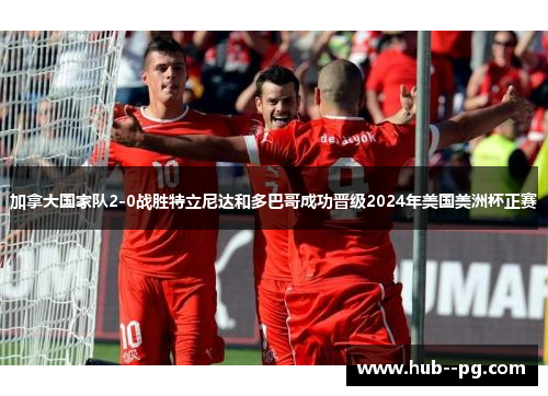 加拿大国家队2-0战胜特立尼达和多巴哥成功晋级2024年美国美洲杯正赛 加拿大国家队2-0战胜特立尼达和多巴哥成功晋级2024年美国美洲杯正赛