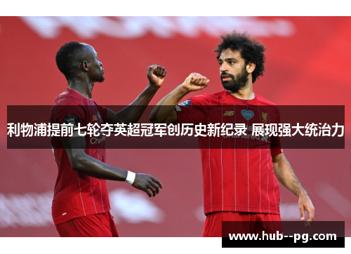 利物浦提前七轮夺英超冠军创历史新纪录 展现强大统治力 利物浦提前七轮夺英超冠军创历史新纪录 展现强大统治力