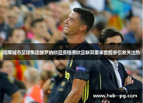 同属城市足球集团赫罗纳欧冠资格遭欧足联双重审查前景引发关注热