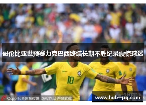 哥伦比亚世预赛力克巴西终结长期不胜纪录震惊球迷 哥伦比亚世预赛力克巴西终结长期不胜纪录震惊球迷