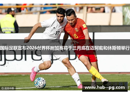 国际足联宣布2026世界杯附加赛将于三月底在迈阿密和休斯顿举行