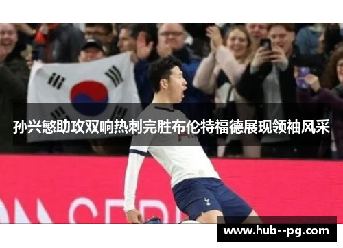 孙兴慜助攻双响热刺完胜布伦特福德展现领袖风采
