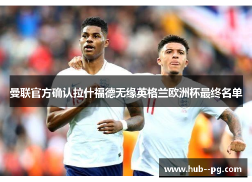 曼联官方确认拉什福德无缘英格兰欧洲杯最终名单