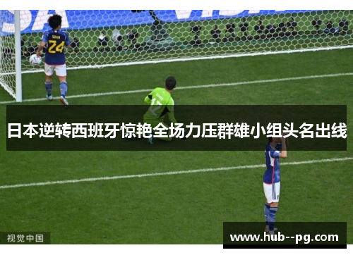 日本逆转西班牙惊艳全场力压群雄小组头名出线