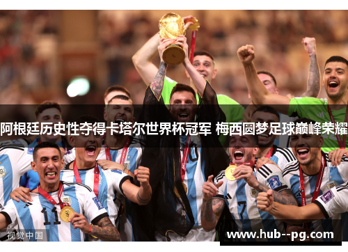 阿根廷历史性夺得卡塔尔世界杯冠军 梅西圆梦足球巅峰荣耀