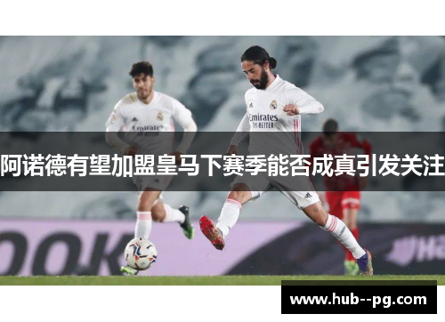 阿诺德有望加盟皇马下赛季能否成真引发关注