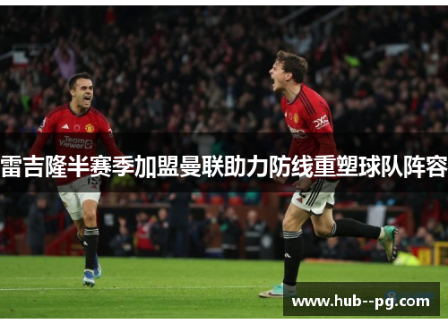雷吉隆半赛季加盟曼联助力防线重塑球队阵容