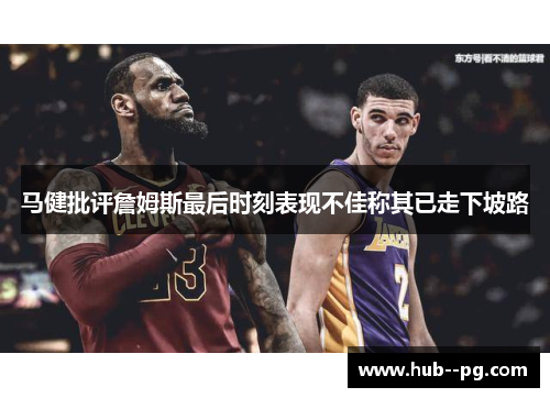 马健批评詹姆斯最后时刻表现不佳称其已走下坡路