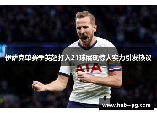 伊萨克单赛季英超打入21球展现惊人实力引发热议 伊萨克单赛季英超打入21球展现惊人实力引发热议