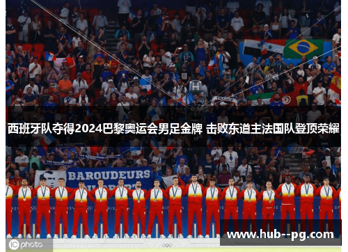 西班牙队夺得2024巴黎奥运会男足金牌 击败东道主法国队登顶荣耀 西班牙队夺得2024巴黎奥运会男足金牌 击败东道主法国队登顶荣耀